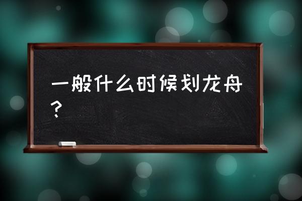 赛龙舟一般在什么时候开始 一般什么时候划龙舟？