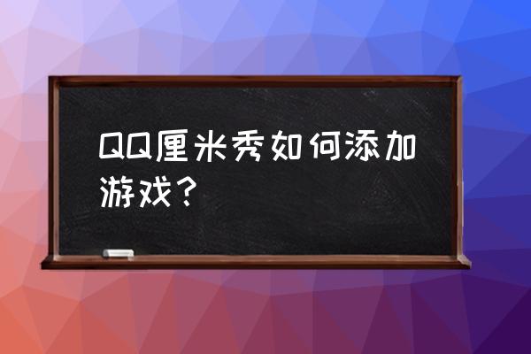 qq厘米秀怎么一起玩游戏 QQ厘米秀如何添加游戏？