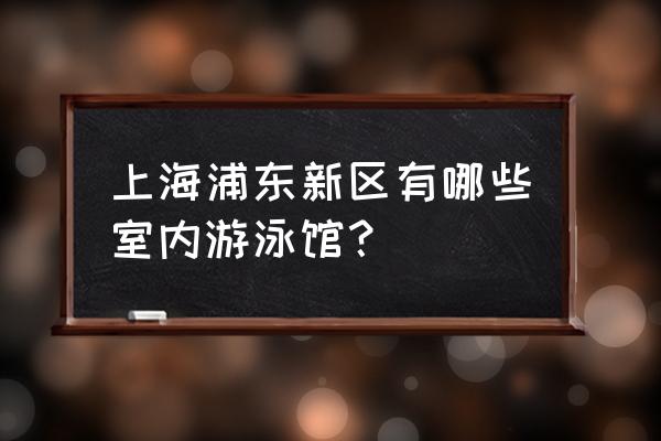 上海浦东哪有游泳馆 上海浦东新区有哪些室内游泳馆？