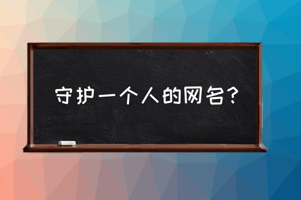 企鹅电竞守护昵称什么好 守护一个人的网名？