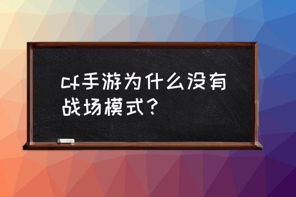 cf战场模式几点出 cf手游为什么没有战场模式？