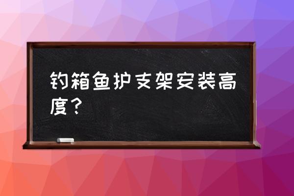 鱼钓箱上鱼护应该在哪 钓箱鱼护支架安装高度？