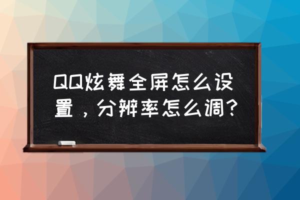 qq炫舞注册表怎么打开 QQ炫舞全屏怎么设置，分辨率怎么调？