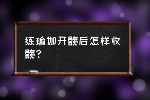 瑜伽轮式怎么收回 练瑜伽开髋后怎样收髋？