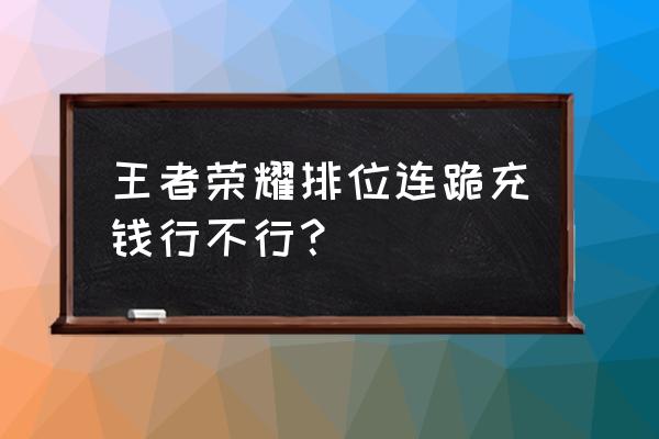 王者荣耀充钱排位会怎样 王者荣耀排位连跪充钱行不行？