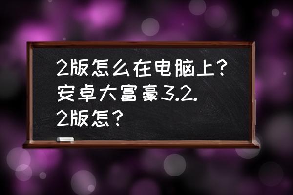 大富豪怎么注册账号 2版怎么在电脑上?安卓大富豪3.2.2版怎？