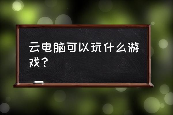 云电脑炫舞游端怎么弄 云电脑可以玩什么游戏？