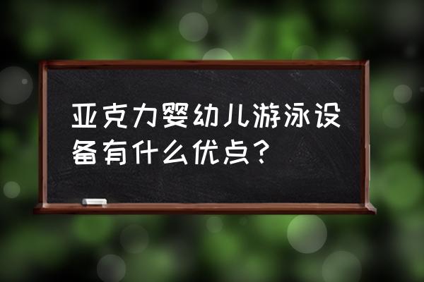 亚克力游泳池可定制吗 亚克力婴幼儿游泳设备有什么优点？