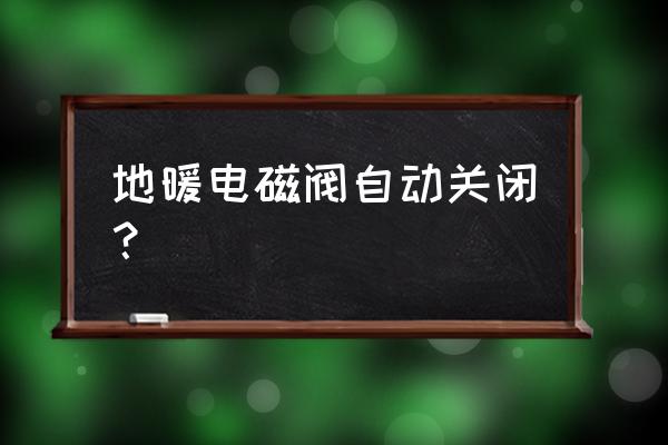 地暖分水器电磁阀坏了怎么办 地暖电磁阀自动关闭？