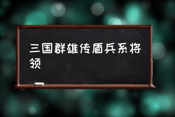 腾讯三国群雄传怎么玩 三国群雄传盾兵系将领