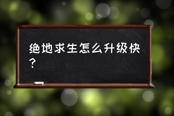 绝地求生怎样升级最快 绝地求生怎么升级快？