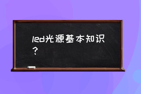 led面板灯室内照明有什么优点 led光源基本知识？