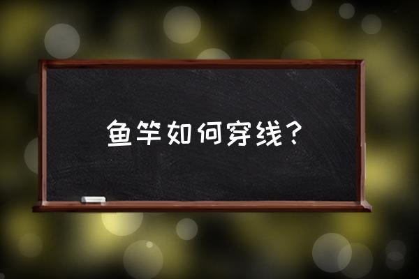 带渔轮的钓竿怎样穿线 鱼竿如何穿线？