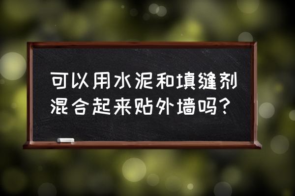 填缝剂可以混水泥填吗 可以用水泥和填缝剂混合起来贴外墙吗？