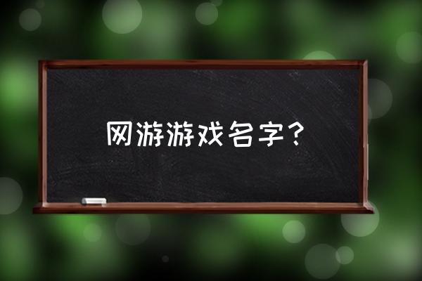 网游什么名字大全 网游游戏名字？