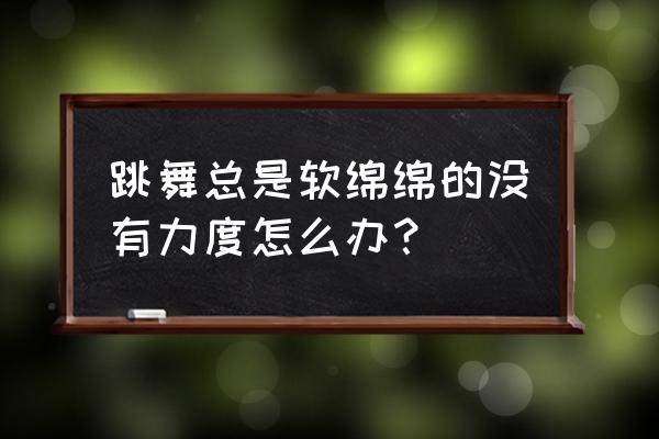 孩子学街舞没有力量感怎么办 跳舞总是软绵绵的没有力度怎么办？