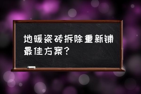 电地暖地面可以重新装修吗 地暖瓷砖拆除重新铺最佳方案？