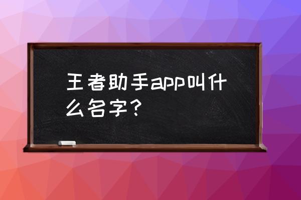 哪个游戏安卓和苹果手机助手 王者助手app叫什么名字？