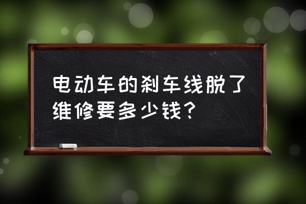 钻豹小龟王后刹刹车断电器多少钱 电动车的刹车线脱了维修要多少钱？