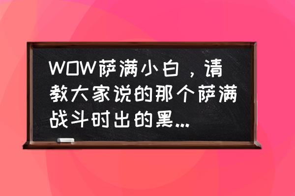 魔兽世界黑风萨什么意思 WOW萨满小白，请教大家说的那个萨满战斗时出的黑风是哪个技能出来的？