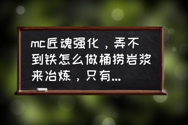 我的世界匠魂粘土桶怎么做 mc匠魂强化，弄不到铁怎么做桶捞岩浆来冶炼，只有燧石镐的话，铝应该用什么挖？