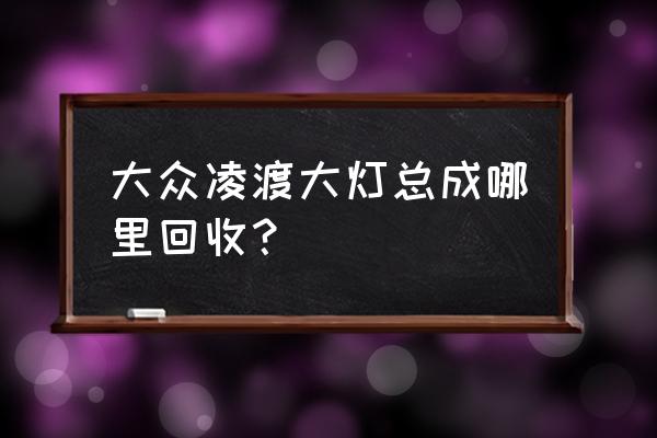 大灯回收一般多少钱 大众凌渡大灯总成哪里回收？