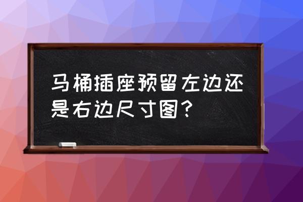 加热坐便器插电板装在哪个位置 马桶插座预留左边还是右边尺寸图？