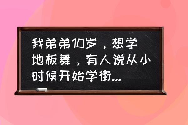 小男孩学街舞会长不高吗 我弟弟10岁，想学地板舞，有人说从小时候开始学街舞，就不会长高，(比同龄矮)是这样吗？