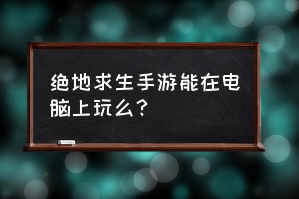 请问能连接电脑玩绝地求生吗 绝地求生手游能在电脑上玩么？