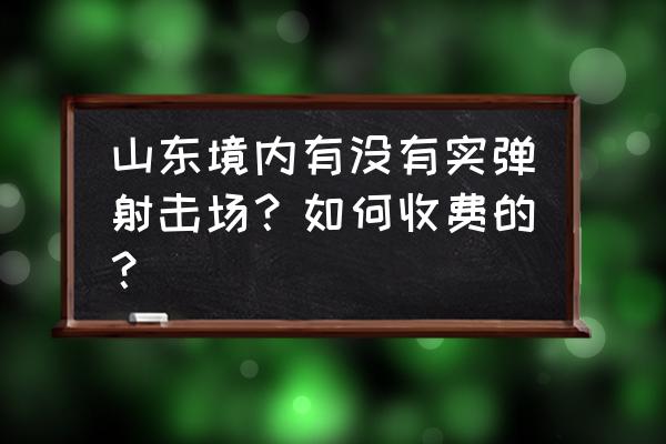 国内实弹射击场多少钱 山东境内有没有实弹射击场？如何收费的？