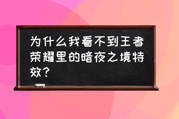 为啥王者荣耀设置没粒子 为什么我看不到王者荣耀里的暗夜之境特效？