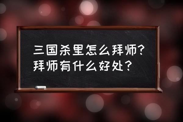 三国杀多久出师奖励 三国杀里怎么拜师?拜师有什么好处？