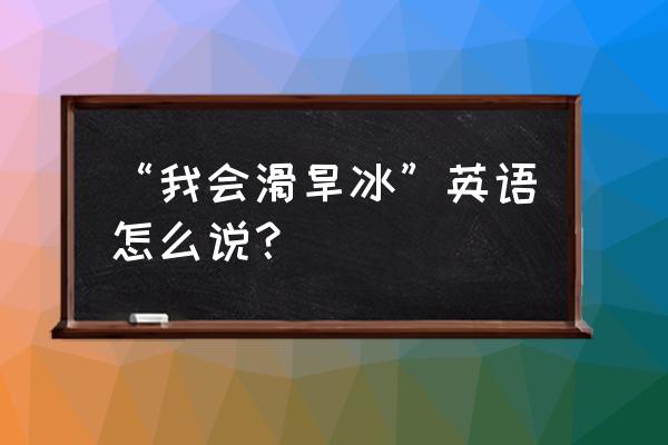 轮滑运动的英文怎么读 “我会滑旱冰”英语怎么说？