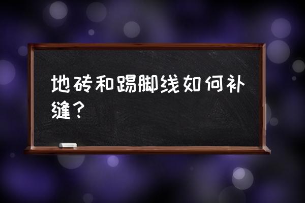 实木踢脚线与地砖缝隙怎么办 地砖和踢脚线如何补缝？