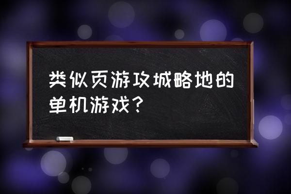 三国群英传有页游吗 类似页游攻城略地的单机游戏？