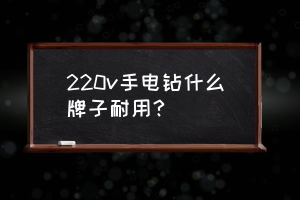 威克士电钻和博士电钻哪个好 220v手电钻什么牌子耐用？