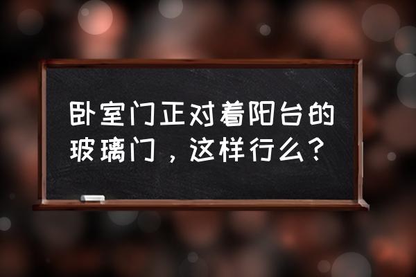 房门对阳台磨砂玻璃门好吗 卧室门正对着阳台的玻璃门，这样行么？