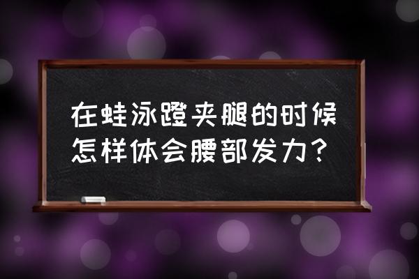 蛙泳的腰部怎么做 在蛙泳蹬夹腿的时候怎样体会腰部发力？