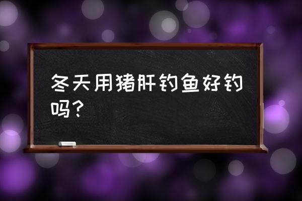 肝腥味鱼饵味怎么制作猪肝饵料 冬天用猪肝钓鱼好钓吗？