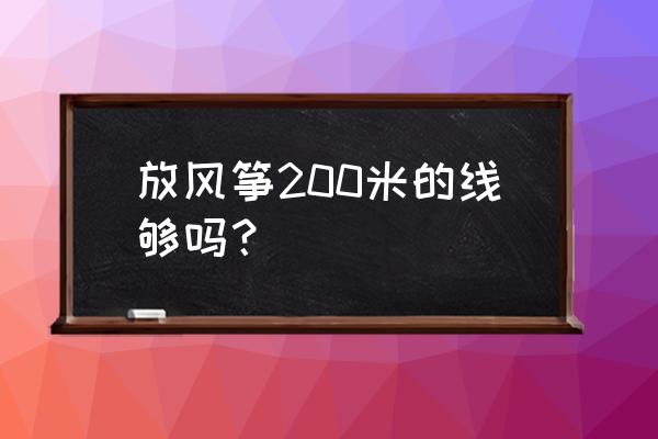 放风筝需要多长的线 放风筝200米的线够吗？