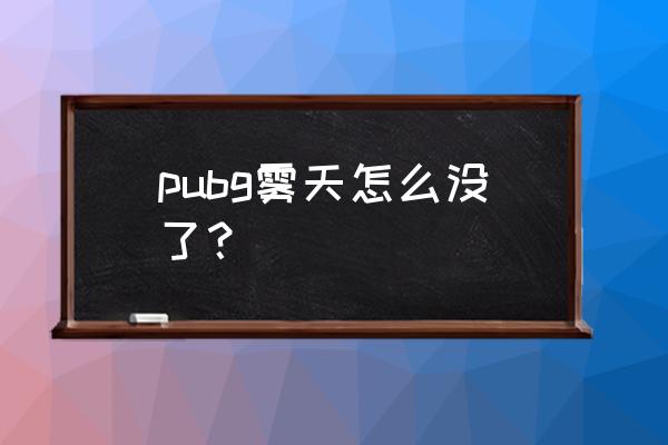 绝地求生雾天被移除了吗 pubg雾天怎么没了？