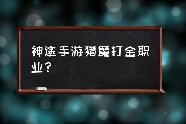 神路手游哪个职业厉害 神途手游猎魔打金职业？