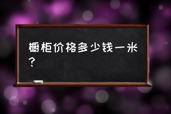 橱柜在一米多少钱一平方 橱柜价格多少钱一米？