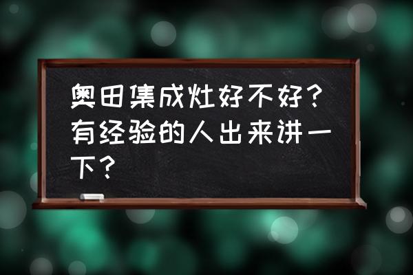 合肥奥田集成灶有几个店 奥田集成灶好不好？有经验的人出来讲一下？