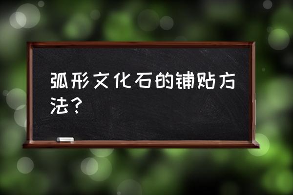 贴文化石用水泥河沙还加什么 弧形文化石的铺贴方法？