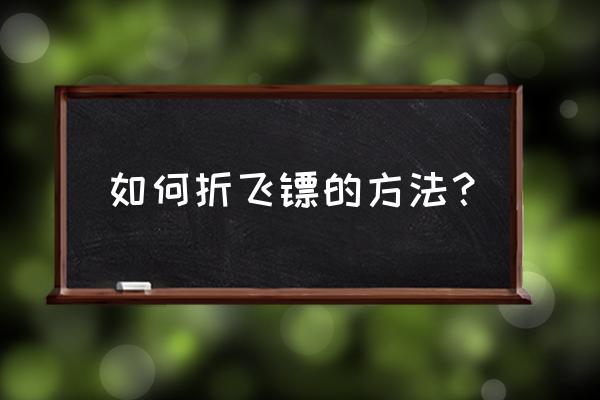 纸折螺旋飞镖怎么折 如何折飞镖的方法？