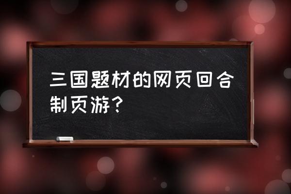 什么样的三国页游比较好玩 三国题材的网页回合制页游？