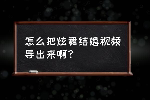 炫舞游戏大厅怎么看录像 怎么把炫舞结婚视频导出来啊？