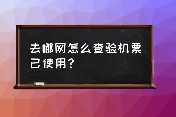 去哪儿网游客机票怎么查询 去哪网怎么查验机票已使用？