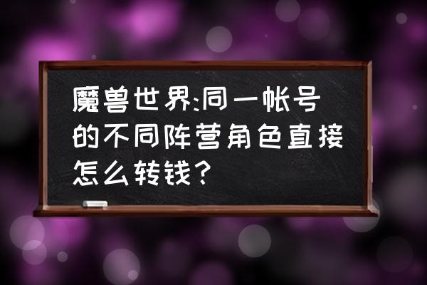 魔兽怎么给对立阵营金币 魔兽世界:同一帐号的不同阵营角色直接怎么转钱？